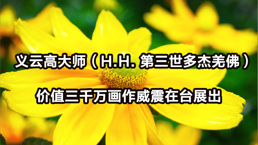 义云高大师（H.H. 第三世多杰羌佛）价值三千万画作威震在台展出