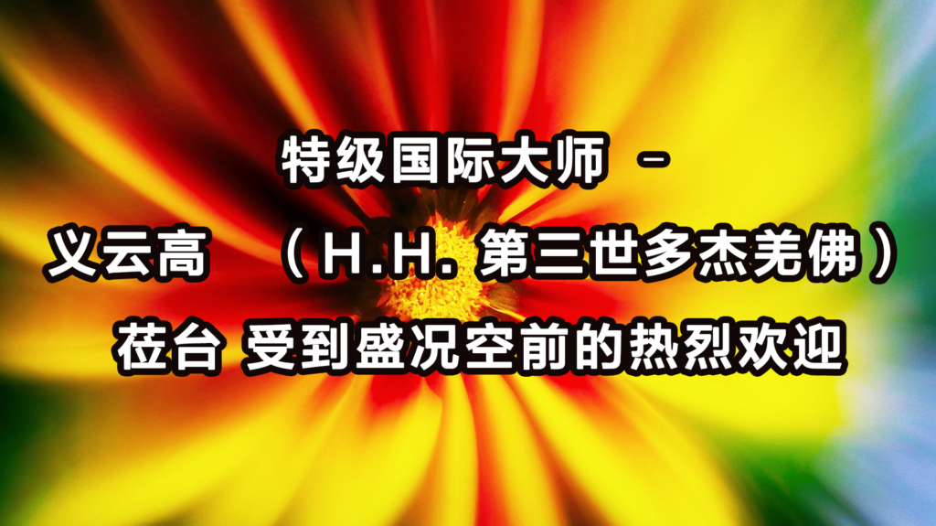 特级国际大师-–-义云高-（H.H.-第三世多杰羌佛）莅台-受到盛况空前的热烈欢迎-