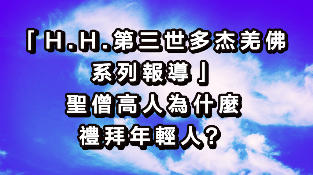 「H.H.第三世多杰羌佛系列報導」-聖僧高人為什麼禮拜年輕人？