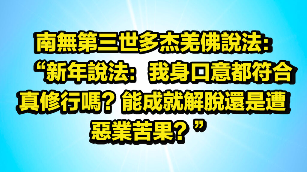 南無第三世多杰羌佛說法：“新年說法：我身口意都符合真修行嗎？能成就解脫還是遭惡業苦果？”