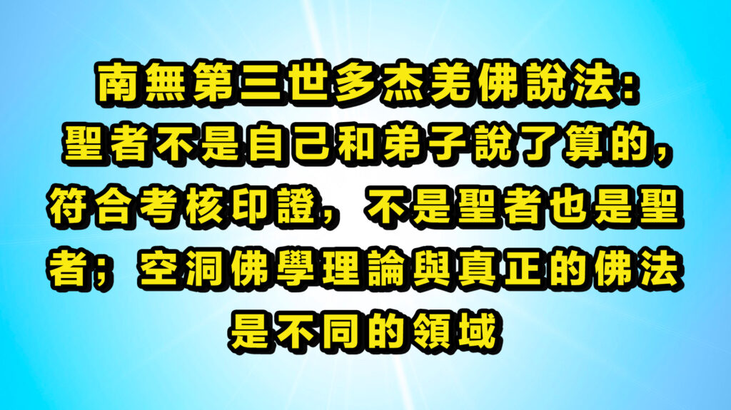 學習並大量轉發南無第三世多杰羌佛說法：聖者不是自己和弟子說了算的，符合考核印證，不是聖者也是聖者；空洞佛學理論與真正的佛法是不同的領域