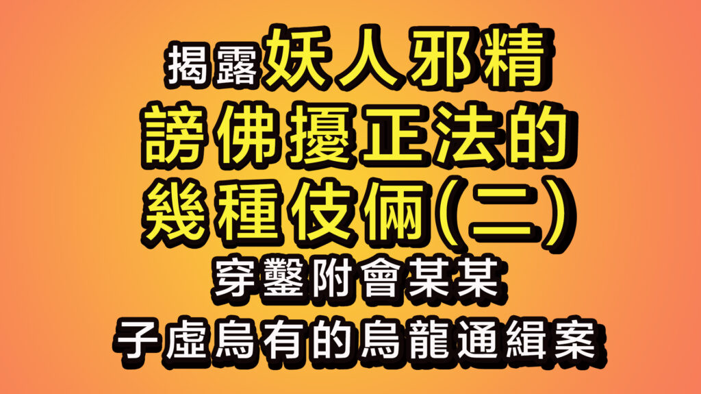 揭露妖人邪精謗佛擾正法的幾種伎倆(二)-穿鑿附會某某子虛烏有的烏龍通緝案